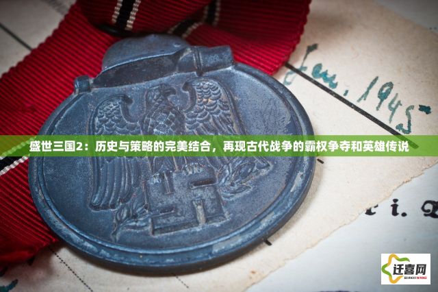 盛世三国2：历史与策略的完美结合，再现古代战争的霸权争夺和英雄传说