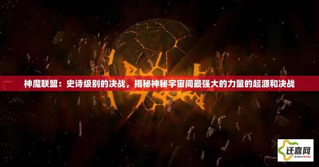 神魔联盟：史诗级别的决战，揭秘神秘宇宙间最强大的力量的起源和决战