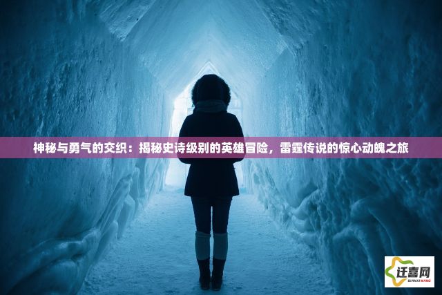 神秘与勇气的交织：揭秘史诗级别的英雄冒险，雷霆传说的惊心动魄之旅