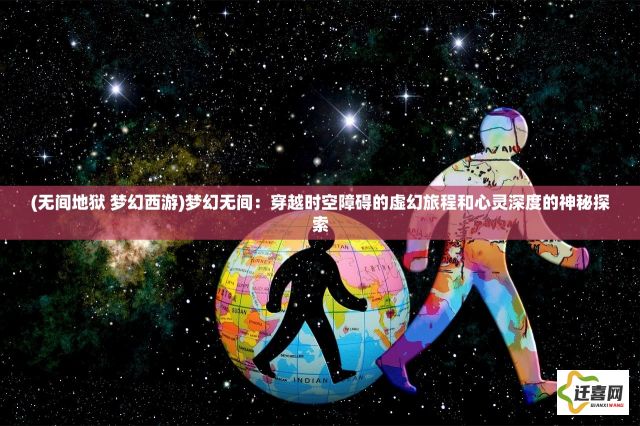 (无间地狱 梦幻西游)梦幻无间：穿越时空障碍的虚幻旅程和心灵深度的神秘探索