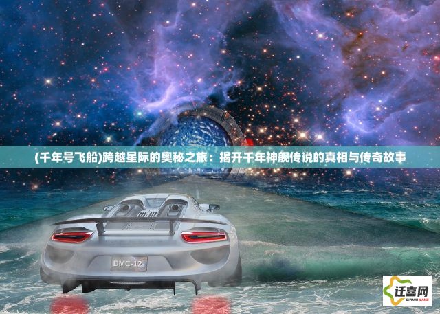 (千年号飞船)跨越星际的奥秘之旅：揭开千年神舰传说的真相与传奇故事