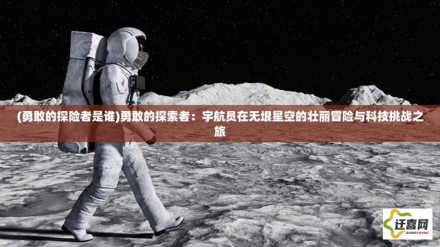 (勇敢的探险者是谁)勇敢的探索者：宇航员在无垠星空的壮丽冒险与科技挑战之旅