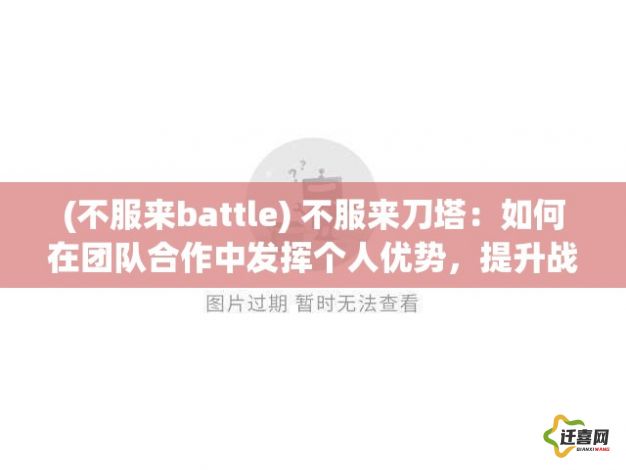 (不服来battle) 不服来刀塔：如何在团队合作中发挥个人优势，提升战斗力？掌握关键技巧，战胜一切挑战。