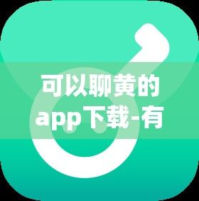 可以聊黄的app下载-有个软件叫什么聊v9.9.6官方版