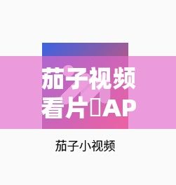 茄子视频看片♥APP下载-茄子视频看片♥APP公司v2.8.5官方安卓版