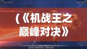 (《机战王之巅峰对决》免费观看) 《机战王之巅峰对决》：纵横战场，机甲英雄的荣耀与悠长征途。智能科技较量的时代，谁主沉浮？