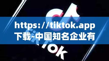 https://tiktok.app下载-中国知名企业有哪些v1.9.4安卓版