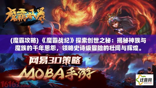 (魔霸攻略) 《魔霸战纪》探索创世之秘：揭秘神族与魔族的千年恩怨，领略史诗级冒险的壮阔与辉煌。